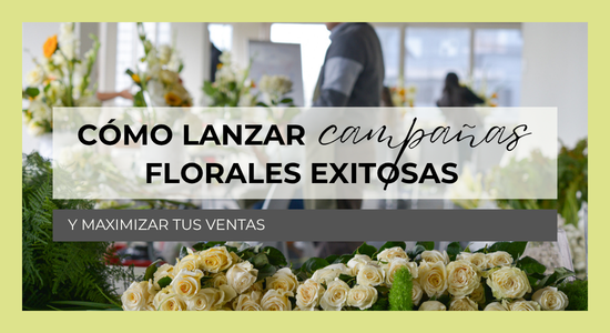 Cómo lanzar campañas florales exitosas